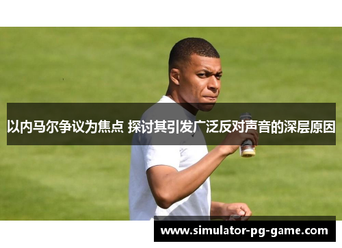 以内马尔争议为焦点 探讨其引发广泛反对声音的深层原因