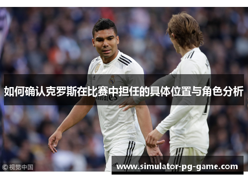 如何确认克罗斯在比赛中担任的具体位置与角色分析