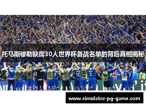 托马斯穆勒缺席30人世界杯备战名单的背后真相揭秘