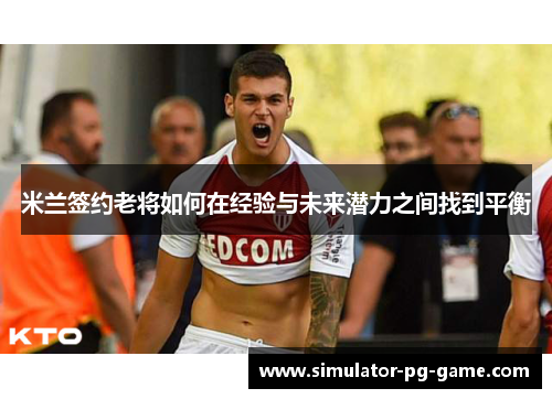 米兰签约老将如何在经验与未来潜力之间找到平衡