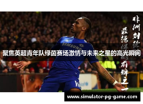 聚焦英超青年队绿茵赛场激情与未来之星的高光瞬间