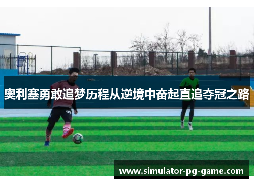 奥利塞勇敢追梦历程从逆境中奋起直追夺冠之路