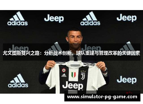 尤文图斯复兴之路：分析战术创新、球队重建与管理改革的关键因素