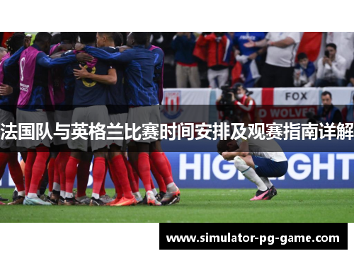 法国队与英格兰比赛时间安排及观赛指南详解