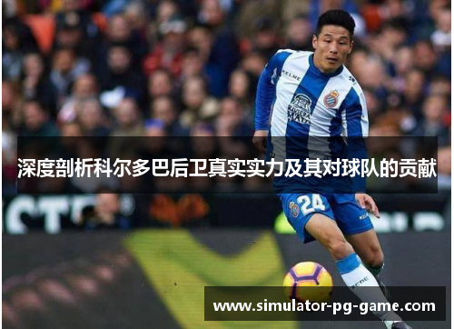 深度剖析科尔多巴后卫真实实力及其对球队的贡献