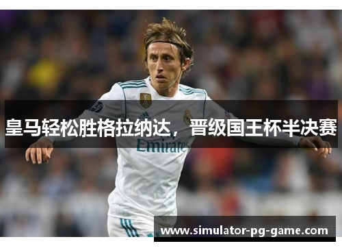 皇马轻松胜格拉纳达，晋级国王杯半决赛