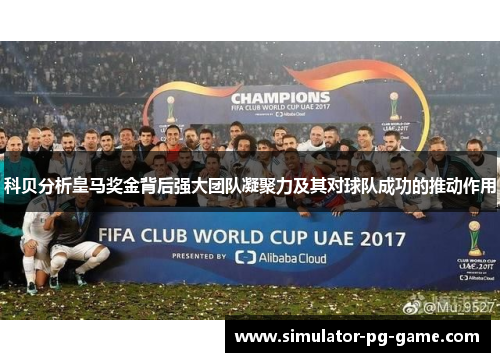 科贝分析皇马奖金背后强大团队凝聚力及其对球队成功的推动作用