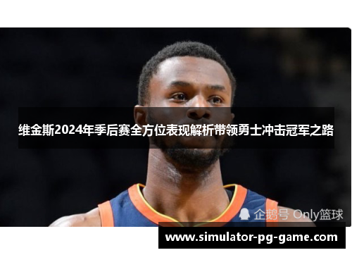维金斯2024年季后赛全方位表现解析带领勇士冲击冠军之路