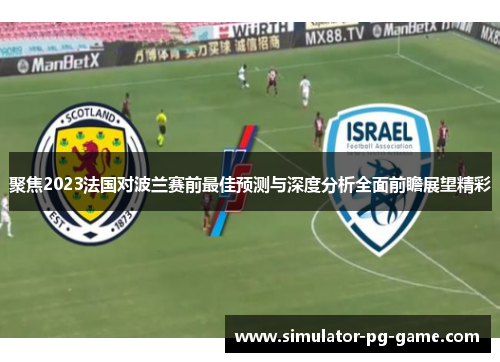 聚焦2023法国对波兰赛前最佳预测与深度分析全面前瞻展望精彩