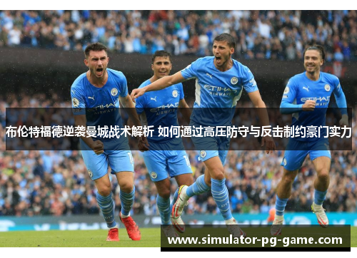 布伦特福德逆袭曼城战术解析 如何通过高压防守与反击制约豪门实力