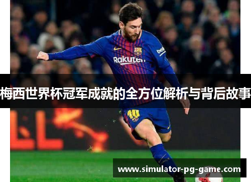 梅西世界杯冠军成就的全方位解析与背后故事