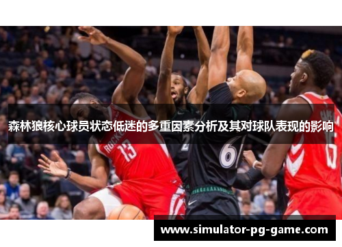 森林狼核心球员状态低迷的多重因素分析及其对球队表现的影响 森林狼核心球员状态低迷的多重因素分析及其对球队表现的影响