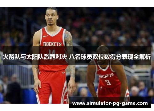 火箭队与太阳队激烈对决 八名球员双位数得分表现全解析