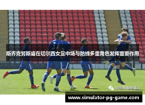 斯乔克努斯肯在切尔西女足中场与防线多重角色发挥重要作用