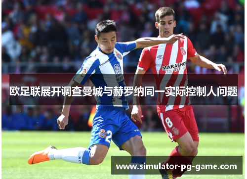 欧足联展开调查曼城与赫罗纳同一实际控制人问题 欧足联展开调查曼城与赫罗纳同一实际控制人问题