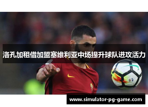 洛孔加租借加盟塞维利亚中场提升球队进攻活力 洛孔加租借加盟塞维利亚中场提升球队进攻活力