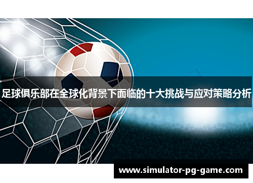 足球俱乐部在全球化背景下面临的十大挑战与应对策略分析